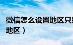 微信怎么设置地区只显示国家（微信怎么设置地区）