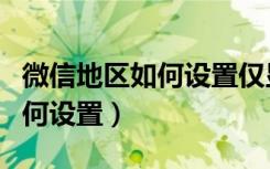 微信地区如何设置仅显示省广东（微信地区如何设置）