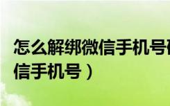 怎么解绑微信手机号码重新注册（怎么解绑微信手机号）