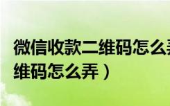 微信收款二维码怎么弄成商家码（微信收款二维码怎么弄）