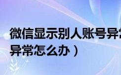 微信显示别人账号异常是怎么回事（微信账号异常怎么办）