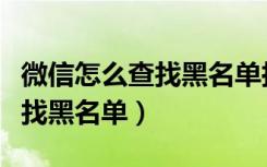 微信怎么查找黑名单拉回来的人（微信怎么查找黑名单）