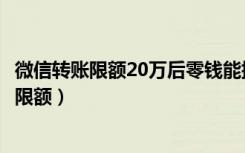 微信转账限额20万后零钱能提现吗（如何解除微信转账20万限额）