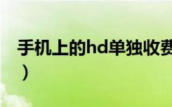 手机上的hd单独收费吗（手机上的hd收费吗）