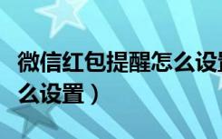 微信红包提醒怎么设置华为（微信红包提醒怎么设置）