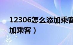 12306怎么添加乘客加不上（12306怎么添加乘客）