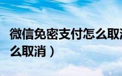 微信免密支付怎么取消设置（微信免密支付怎么取消）