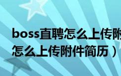 boss直聘怎么上传附件简历给hr（boss直聘怎么上传附件简历）