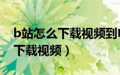 b站怎么下载视频到电脑上最简单（b站怎么下载视频）