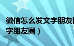 微信怎么发文字朋友圈配图片（微信怎么发文字朋友圈）