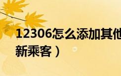 12306怎么添加其他乘客（12306怎么添加新乘客）