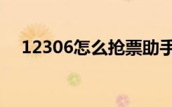 12306怎么抢票助手（12306怎么抢票）