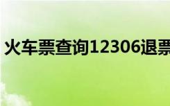 火车票查询12306退票（火车票查询12306）