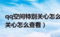 qq空间特别关心怎么查看是谁（QQ空间特别关心怎么查看）