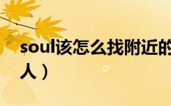 soul该怎么找附近的人（Soul怎么找附近的人）