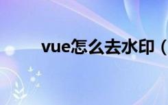 vue怎么去水印（Vue怎么去水印）