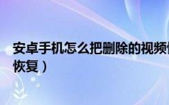 安卓手机怎么把删除的视频恢复（安卓手机删除的视频怎么恢复）