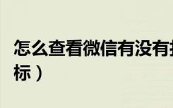 怎么查看微信有没有打标（微信在哪里查看打标）