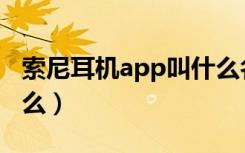 索尼耳机app叫什么名字（索尼耳机app叫什么）