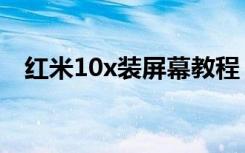 红米10x装屏幕教程（红米10x屏幕材质）