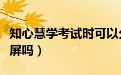 知心慧学考试时可以分屏吗（知心慧学可以分屏吗）