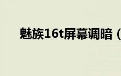 魅族16t屏幕调暗（魅族16t屏幕素质）