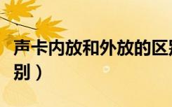 声卡内放和外放的区别（声卡内放和外放的区别）