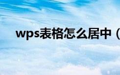 wps表格怎么居中（wps表格怎么居中）