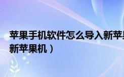 苹果手机软件怎么导入新苹果手机（苹果手机内容如何导入新苹果机）