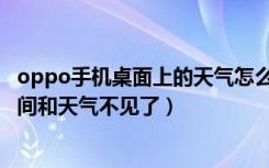 oppo手机桌面上的天气怎么找回来（oppo手机桌面上的时间和天气不见了）