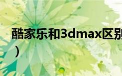 酷家乐和3dmax区别（酷家乐和3dmax区别）