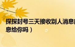 探探封号三天接收别人消息能回吗（探探被禁言别人能发信息给你吗）