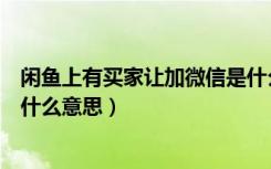 闲鱼上有买家让加微信是什么意思（闲鱼上让加微信号的是什么意思）