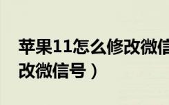 苹果11怎么修改微信号名称（苹果11怎么修改微信号）