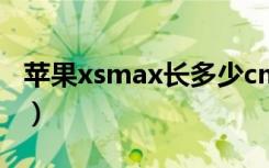 苹果xsmax长多少cm（苹果xsmax多少厘米）