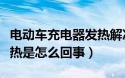 电动车充电器发热解决方案（电动车充电器发热是怎么回事）