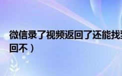 微信录了视频返回了还能找到么（微信录视频返回了还能找回不）