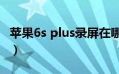 苹果6s plus录屏在哪（苹果6s plus录屏在哪）