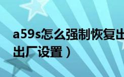 a59s怎么强制恢复出厂设置（a59s怎么恢复出厂设置）