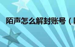 陌声怎么解封账号（陌声到底能不能解封）