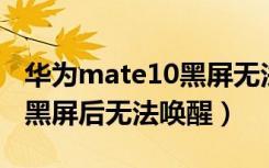 华为mate10黑屏无法唤醒屏幕（华为笔记本黑屏后无法唤醒）