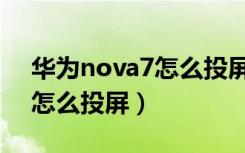 华为nova7怎么投屏到电视上（华为nova7怎么投屏）