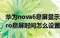 华为nova6息屏显示时间设置（华为nova5pro息屏时间怎么设置）