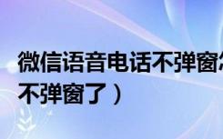 微信语音电话不弹窗怎么回事（微信语音来电不弹窗了）