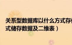 关系型数据库以什么方式存储数据（关系型数据库以什么形式储存数据及二维表）