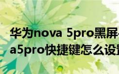 华为nova 5pro黑屏手电筒快捷键（华为nova5pro快捷键怎么设置）