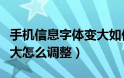 手机信息字体变大如何改小（手机信息字体变大怎么调整）