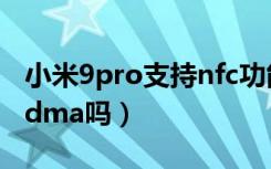 小米9pro支持nfc功能吗（小米9pro不支持cdma吗）