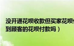 没开通花呗收款但买家花呗付款了（没开通花呗收款可以收到顾客的花呗付款吗）