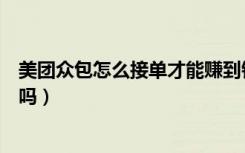 美团众包怎么接单才能赚到钱（美团众包注册后不接单可以吗）